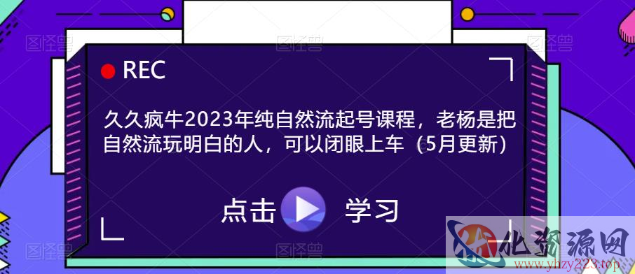 久久疯牛2023年纯自然流起号课程，老杨是把自然流玩明白的人，可以闭眼上车（5月更新）