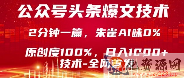 公众号头条号爆文技术，2分钟一篇，原创度100%，朱雀AI味0%，复制粘贴，日入1k【揭秘】