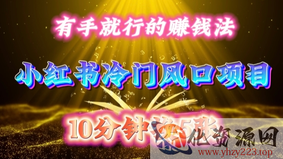 每天 10 分钟，小红书冷门风口项目开启，有手就行的搬运赚钱法，小白日入500 +【揭秘】