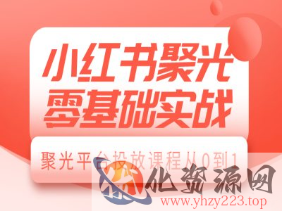 小红书聚光零基础实战，聚光平台投放课程从0到1