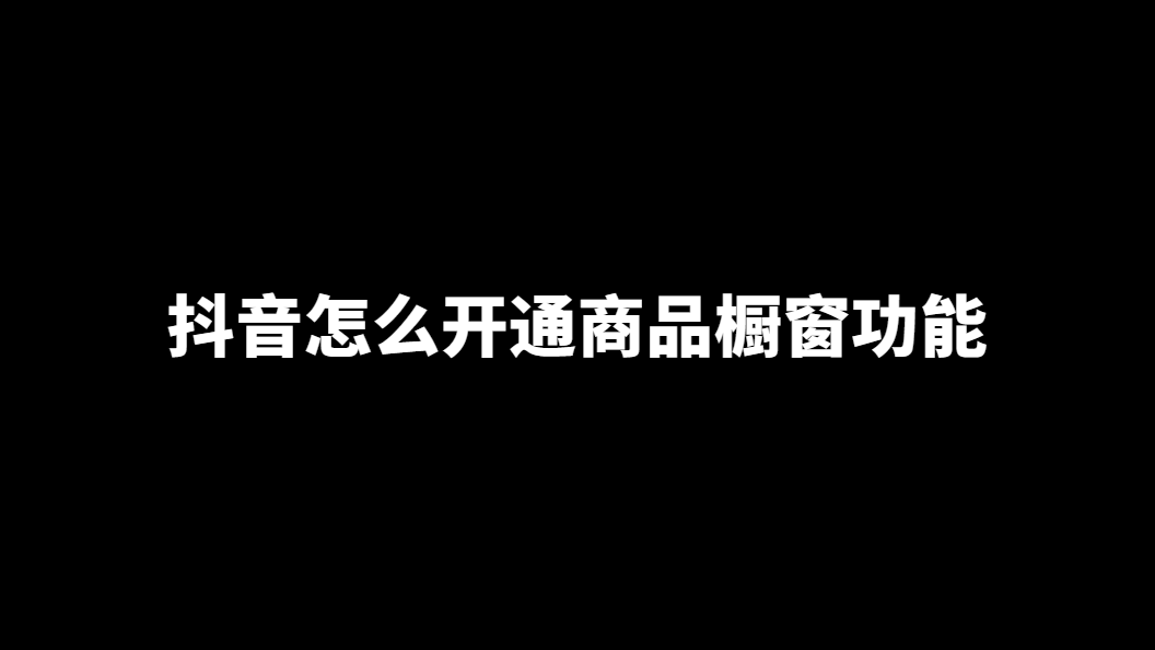 抖音怎么开通商品橱窗功能？