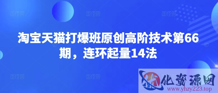淘宝天猫打爆班原创高阶技术第66期，连环起量14法