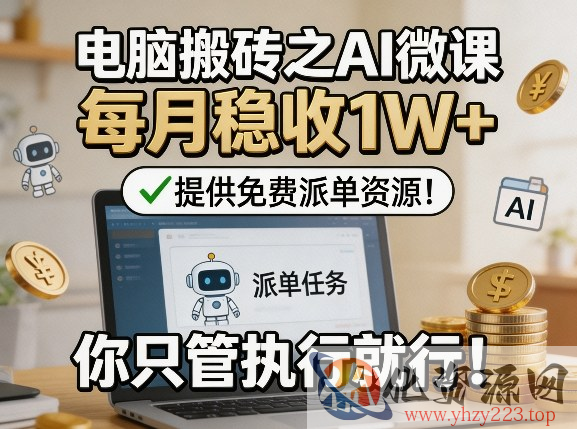 电脑搬砖之AI微课，每月稳收1W+，提供免费派单资源！你只管执行就行