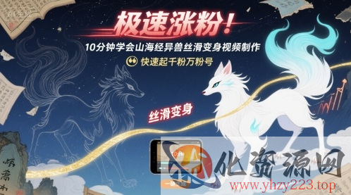 极速涨粉！10分钟学会山海经异兽丝滑变身视频制作，快速起千粉万粉号
