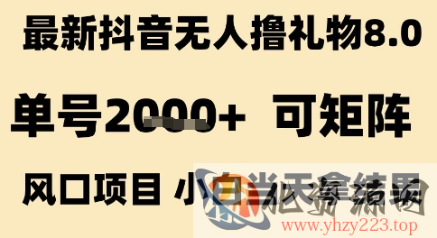 最新抖音无人撸礼物8.0，单号2k+，可矩阵风口项目，小白当天拿结果【揭秘】