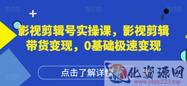 影视剪辑号实操课，影视剪辑带货变现，0基础极速变现