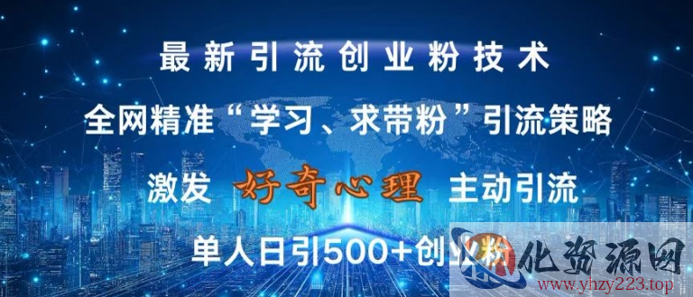 激发好奇心，全网精准‘学习、求带粉’引流技术，无封号风险，单人日引500+创业粉【揭秘】