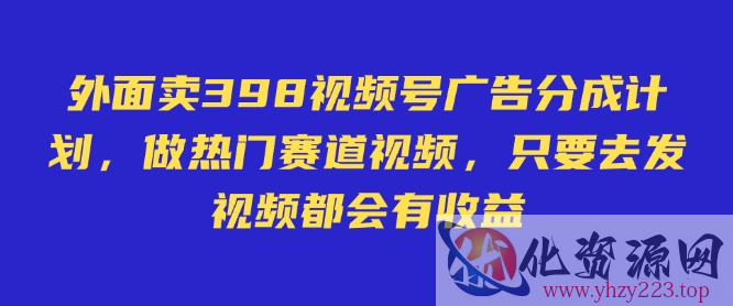 外面卖598视频号广告分成计划，不直播 不卖货 不露脸，只要去发视频都会有收益