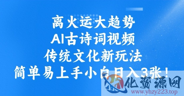 离火运大趋势，ai古诗词视频，传统文化新玩法，简单易上手小白日入3张