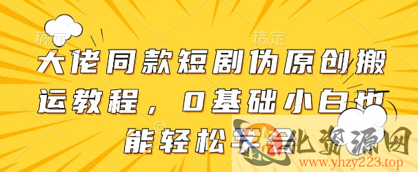 大佬同款短剧伪原创搬运方法，0基础小白也能轻松学会