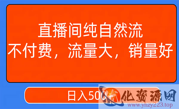 《直播间纯自然流日入500+技术》不付费，流量大，销量好_wwz