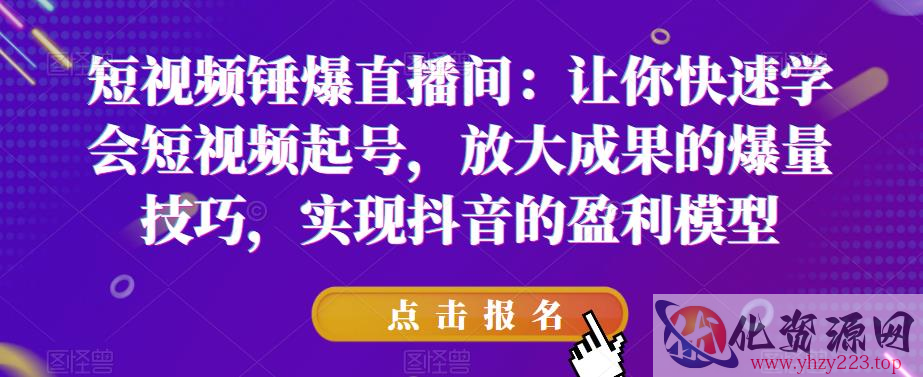 短视频锤爆直播间：让你快速学会短视频起号，放大成果的爆量技巧，实现抖音的盈利模型