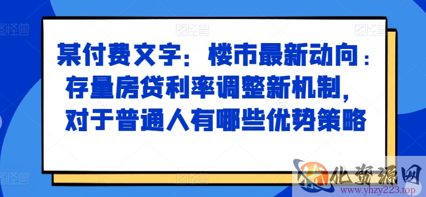 某付费文章：楼市最新动向，存量房贷利率调整新机制，对于普通人有哪些优势策略