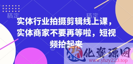 实体行业拍摄剪辑线上课，实体商家不要再等啦，短视频拍起来