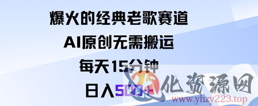 爆火的经典老歌赛道，AI原创无需搬运。每天15分钟，日入5张+