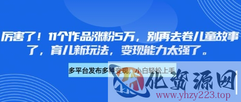 厉害了，11个作品涨粉5万，别再去卷儿童故事了，育儿新玩法，变现能力太强了