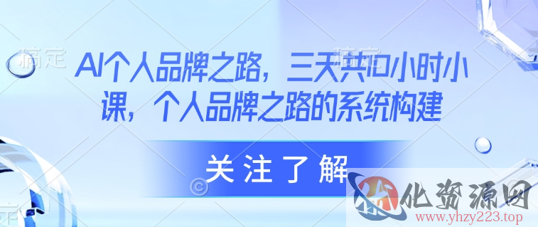 AI个人品牌之路，​三天共10小时小课，个人品牌之路的系统构建