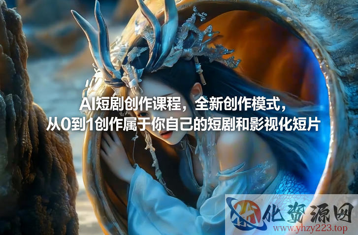 AI短剧创作课程，全新创作模式，从0到1创作属于你自己的短剧和影视化短片