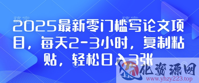 2025最新零门槛写论文项目，每天2-3小时，复制粘贴，轻松日入3张，附详细资料教程【揭秘】