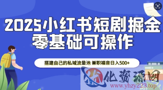 2025小红书短剧掘金，搭建自己的私域流量池，兼职福音日入5张