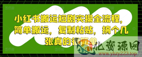 小红书搬运短剧实操全流程，简单搬运，复制粘贴，搞个几张真的很简单