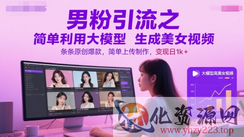 男粉引流之简单利用大模型生成美女视频，条条原创爆款，简单上传制作，变现日1k+