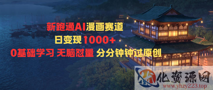 新跑通AI漫画赛道日变现1k+0基础学习无脑怼量分分钟钟过原创