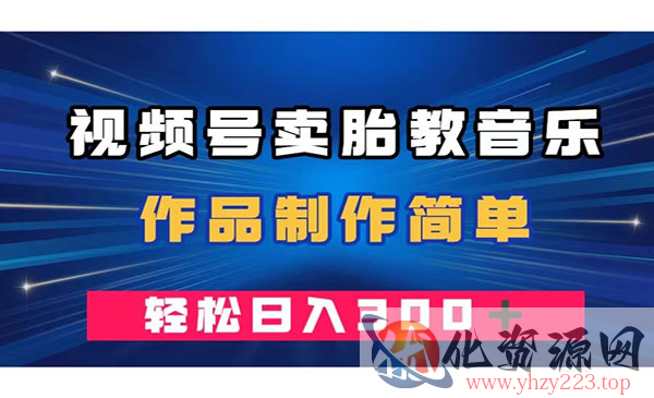 《视频号卖胎教音乐项目》作品制作简单，一单49，轻松日入300＋_wwz