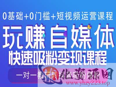 0基础+0门槛+短视频运营课程，玩赚自媒体快速吸粉变现课程，一对一教玩转抖音吸粉爆粉