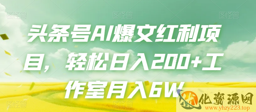 头条号AI爆文红利项目，轻松日入200+工作室月入6W