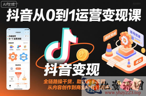 抖音从0到1运营变现课，全链路实操干货，助力新手实现从内容创作到商业转化的闭环