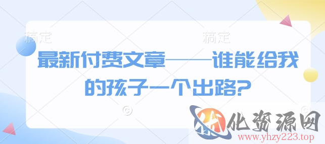 最新付费文章——谁能给我的孩子一个出路?