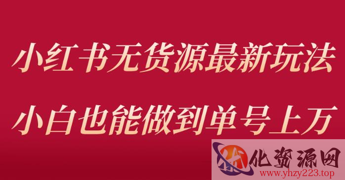 小红书无货源最新螺旋起号玩法，电商小白也能做到单号上万（价值3980元）