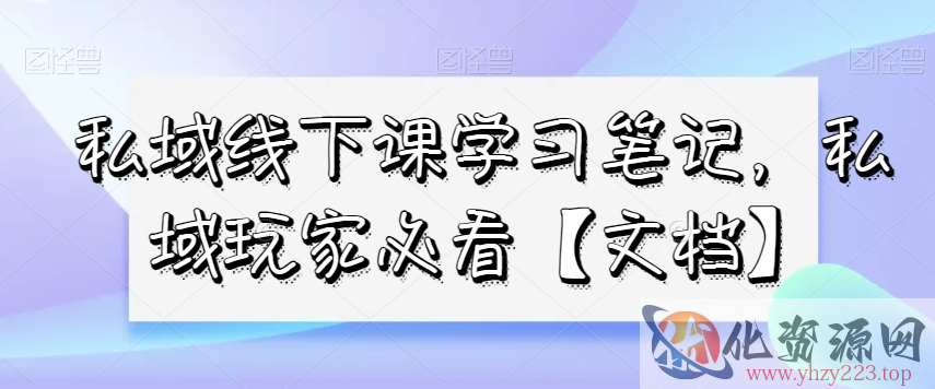 私域线下课学习笔记，​私域玩家必看【文档】