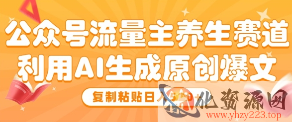 公众号流量主养生赛道，利用AI生成原创爆文，复制粘贴日入5张