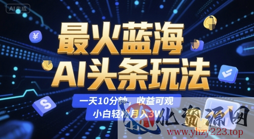 最火蓝海AI头条玩法，一天10分钟，收益可观，小白轻松月入3W【揭秘】