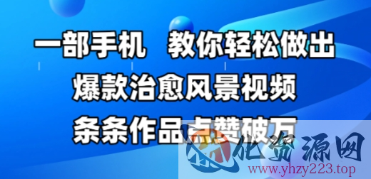 一部手机，教你轻松做出爆款治愈风景视频，条条作品点赞破W