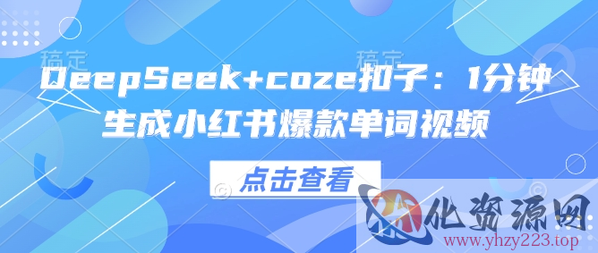 DeepSeek+coze扣子：1分钟生成小红书爆款单词视频