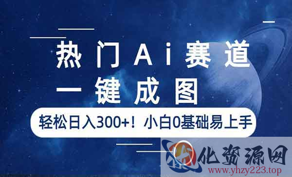 《热门Ai一键成图》轻松日入300+！小白0基础易上手_wwz