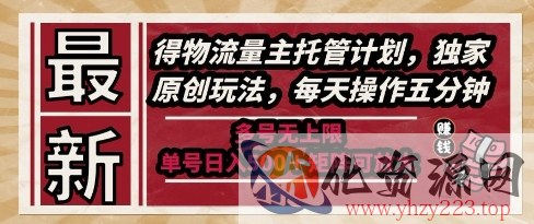 最新得物流量主托管计划，独家原创玩法，每天操作五分钟，多号无上限，单号日入5张+矩阵可放大【揭秘】