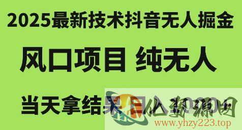 2025最新技术抖音无人掘金，风口项目，纯无人，当天拿结果日入1k+【揭秘】