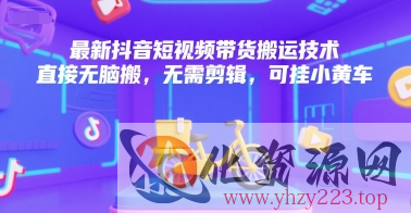 最新抖音短视频带货搬运技术，直接无脑搬，无需剪辑，可挂小黄车