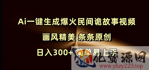 Ai一键生成爆火民间诡故事视频 画风精美 条条原创 日入300+ 简单易上手