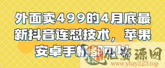 外面卖499的4月底最新抖音连怼技术，苹果安卓手机都可以