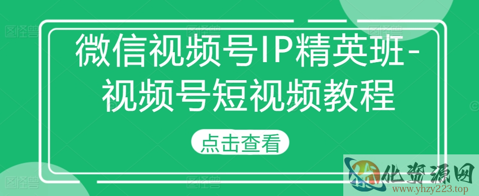 微信视频号IP精英班-视频号短视频教程