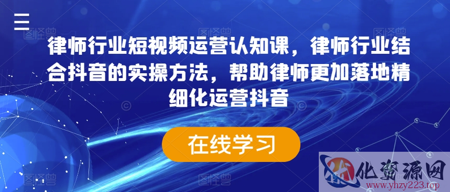 律师行业短视频运营认知课，律师行业结合抖音的实操方法，帮助律师更加落地精细化运营抖音