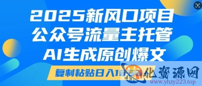 2025新风口项目，公众号流量主托管，AI生成原创爆文，复制粘贴日入多张