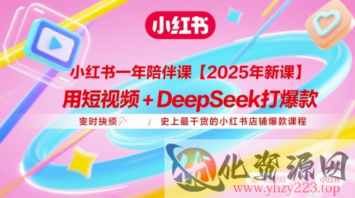 小红书一年陪伴课【2025年新课】，用短视频+deepSeek打爆款，史上最干货的小红书店铺爆款课程