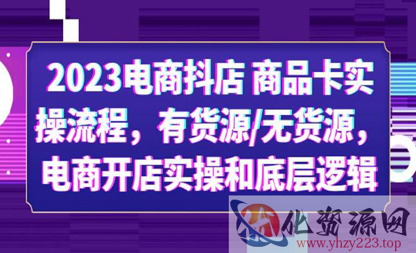 《电商抖店商品卡实操流程》有货源+无货源+电商开店实操+底层逻辑_wwz