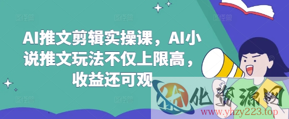 AI推文剪辑实操课，AI小说推文玩法不仅上限高，收益还可观